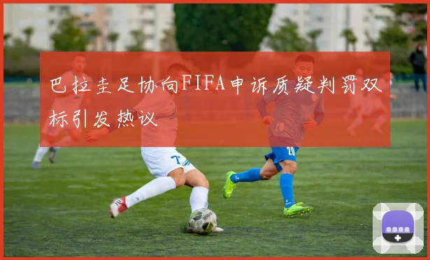 巴拉圭足协向FIFA申诉质疑判罚双标引发热议