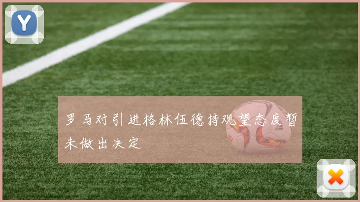 罗马对引进格林伍德持观望态度暂未做出决定