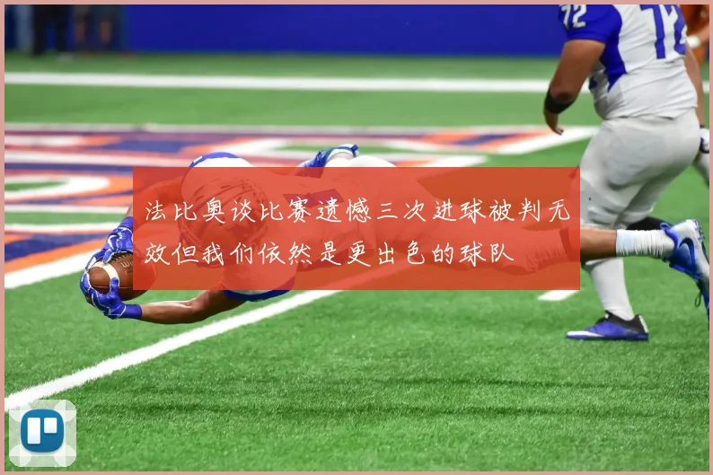 法比奥谈比赛遗憾三次进球被判无效但我们依然是更出色的球队