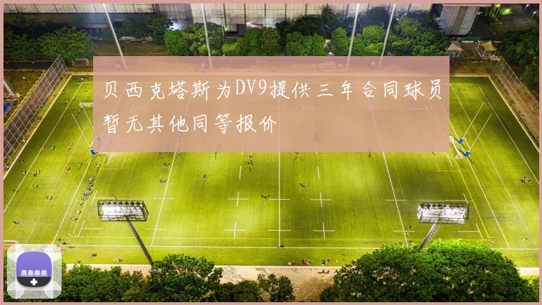 贝西克塔斯为DV9提供三年合同球员暂无其他同等报价