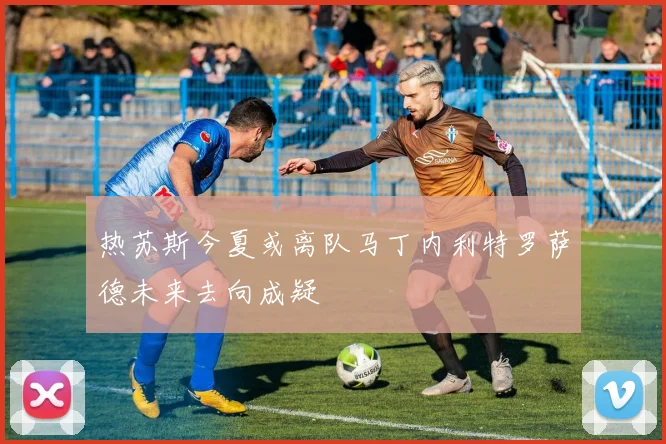 热苏斯今夏或离队马丁内利特罗萨德未来去向成疑