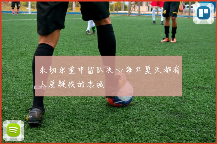 米切尔重申留队决心每年夏天都有人质疑我的忠诚