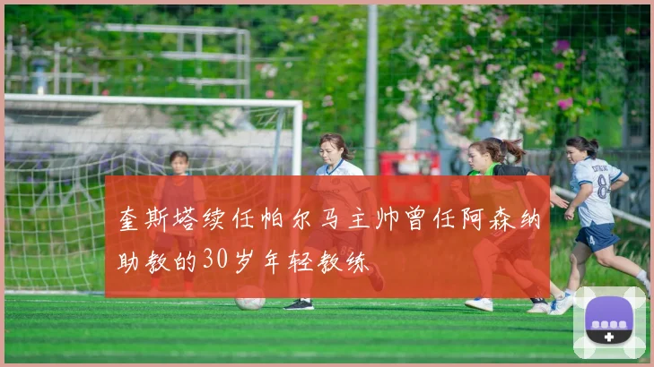 奎斯塔续任帕尔马主帅曾任阿森纳助教的30岁年轻教练