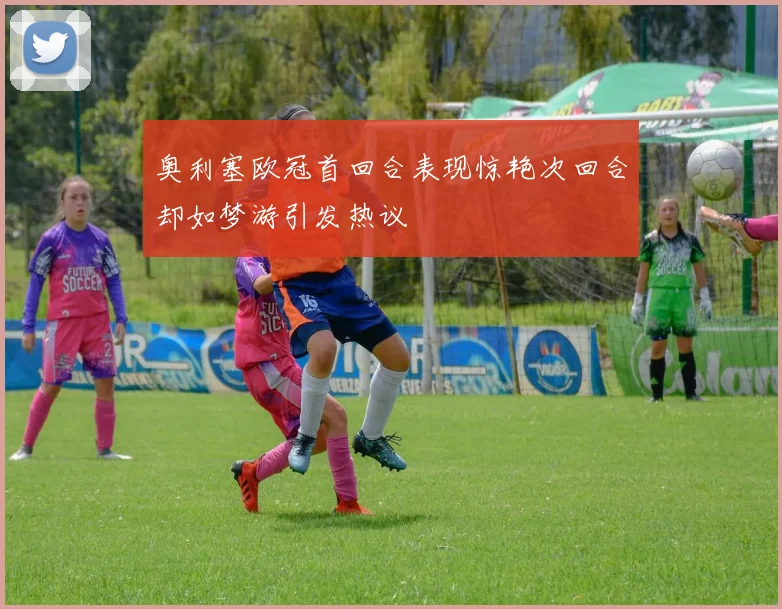 奥利塞欧冠首回合表现惊艳次回合却如梦游引发热议