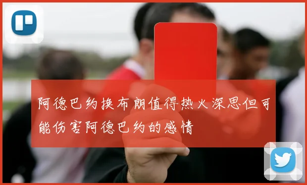 阿德巴约换布朗值得热火深思但可能伤害阿德巴约的感情